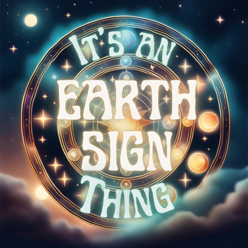It’s an Earth Sign Thing